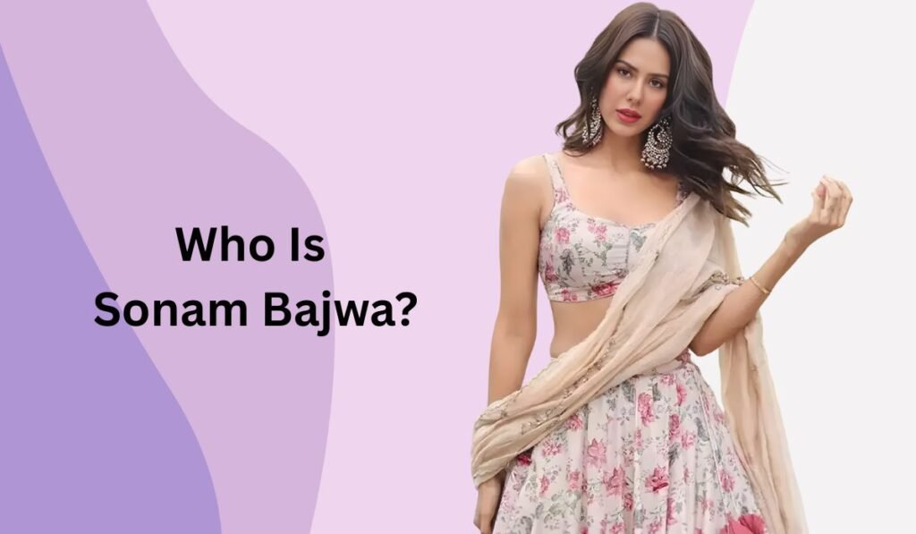 Who Is Sonam Bajwa?