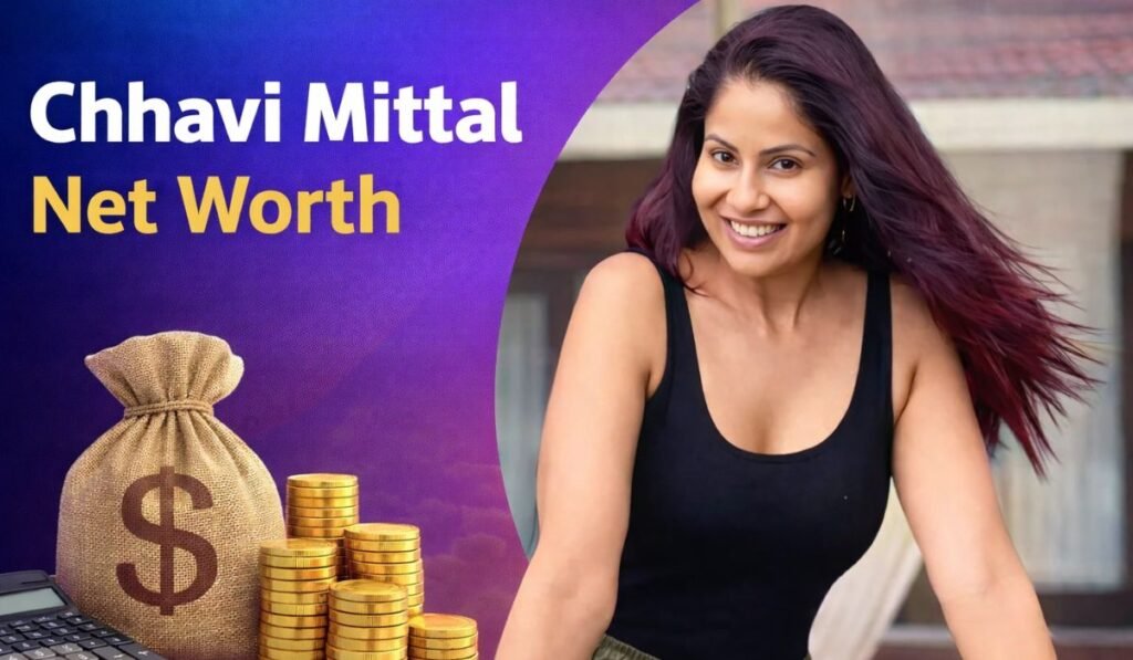 Chhavi Mittal Net Worth